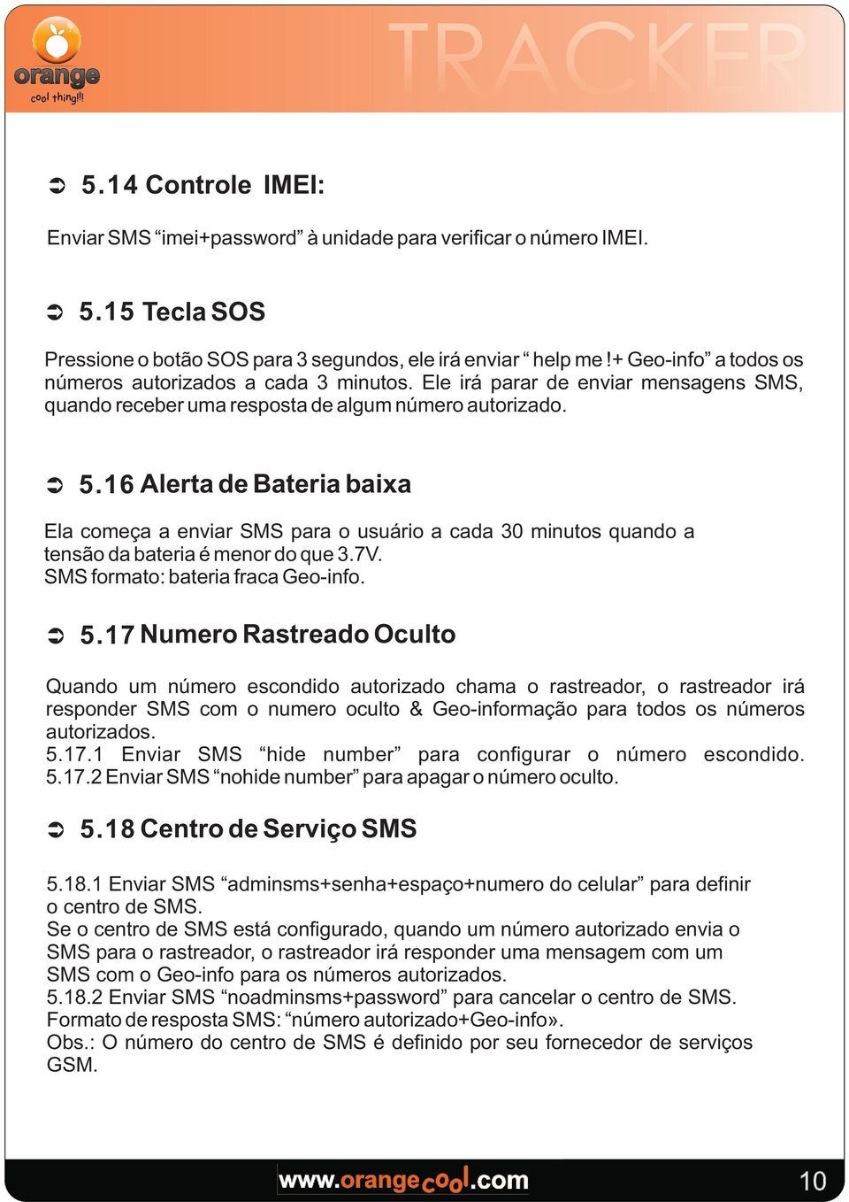 16 Aerta de Bateria baixa Ea começa a enviar SMS para o usuário a cada 30 minutos quando a tensão da bateria é menor do que 3.7V. SMS formato: bateria fraca Geo-info. Ü 5.