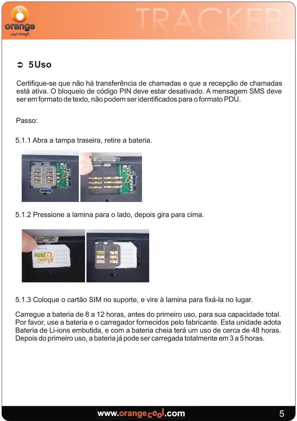 5.1.3 Cooque o cartão SIM no suporte, e vire à amina para fixá-a no ugar. Carregue a bateria de 8 a 12 horas, antes do primeiro uso, para sua capacidade tota.