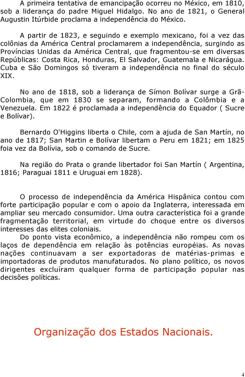 Repúblicas: Costa Rica, Honduras, El Salvador, Guatemala e Nicarágua. Cuba e São Domingos só tiveram a independência no final do século XIX.