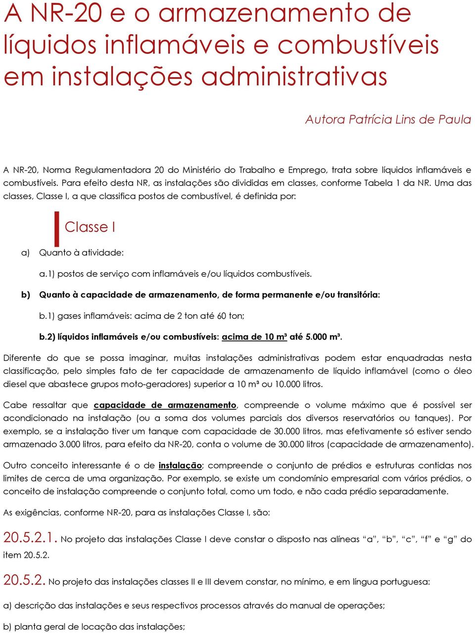 Uma das classes, Classe I, a que classifica postos de combustível, é definida por: Classe I a) Quanto à atividade: a.1) postos de serviço com inflamáveis e/ou líquidos combustíveis.