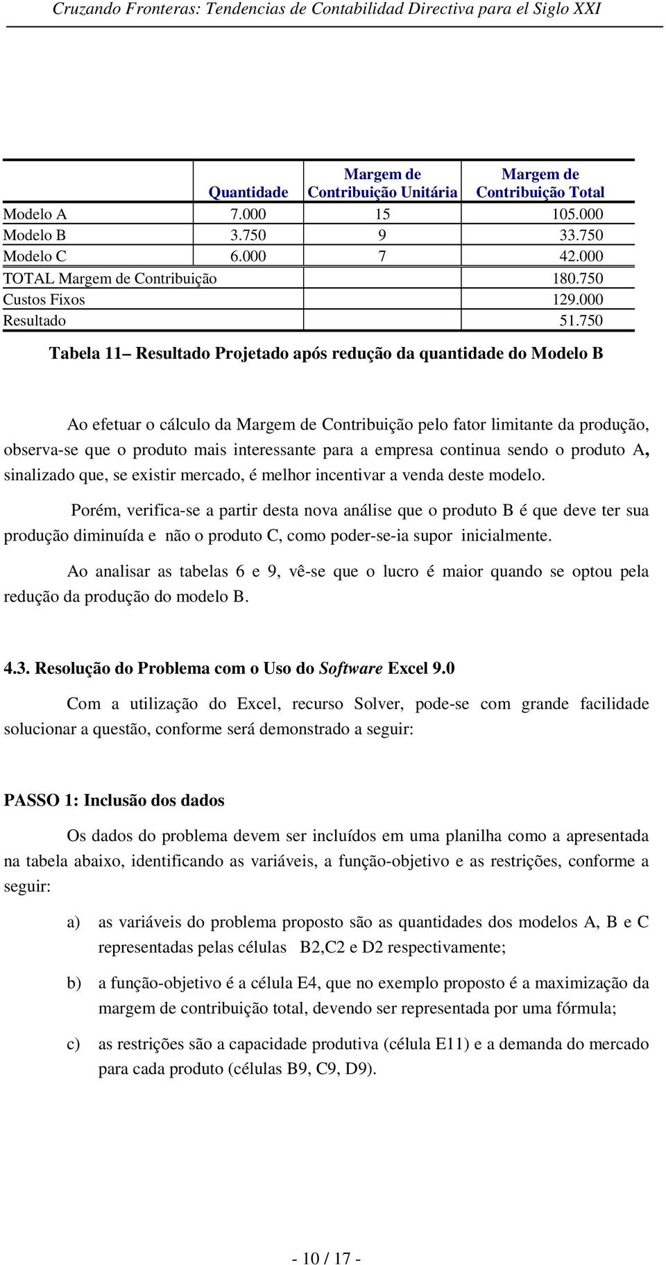 750 Tabela 11 Resultado Projetado após redução da quantidade do Modelo B Ao efetuar o cálculo da Margem de Contribuição pelo fator limitante da produção, observa-se que o produto mais interessante