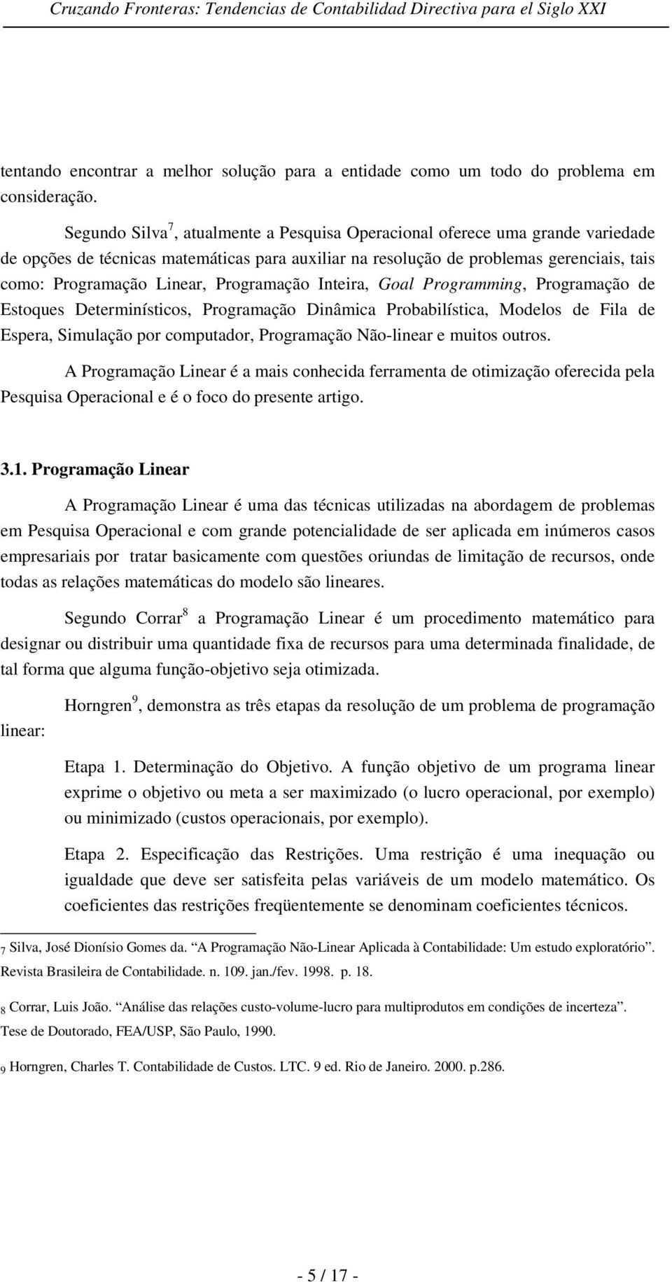 Programação Inteira, Goal Programming, Programação de Estoques Determinísticos, Programação Dinâmica Probabilística, Modelos de Fila de Espera, Simulação por computador, Programação Não-linear e