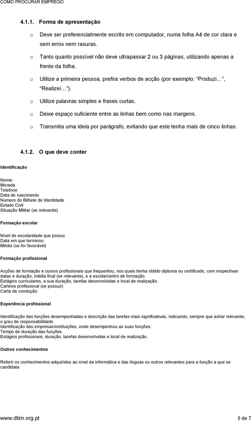 Utilize palavras simples e frases curtas. Deixe espaç suficiente entre as linhas bem cm nas margens. Transmita uma ideia pr parágraf, evitand que este tenha mais de cinc linhas. 4.1.2.