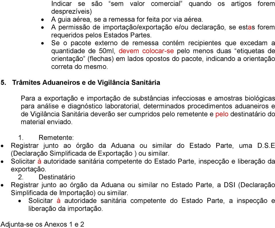 Se o pacote externo de remessa contém recipientes que excedam a quantidade de 50ml, devem colocar-se pelo menos duas etiquetas de orientação (flechas) em lados opostos do pacote, indicando a