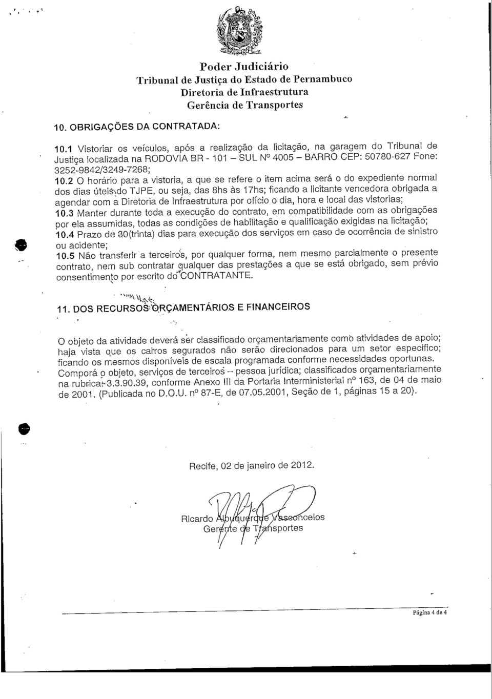 2 O horário para a vistoria, a que se refere o itern acima será o do expediente normal dos dias úteisyjo TJPE, ou seja, das 8hs às 7hs; ficando a licitante vencedora obrigada a agendar com a por