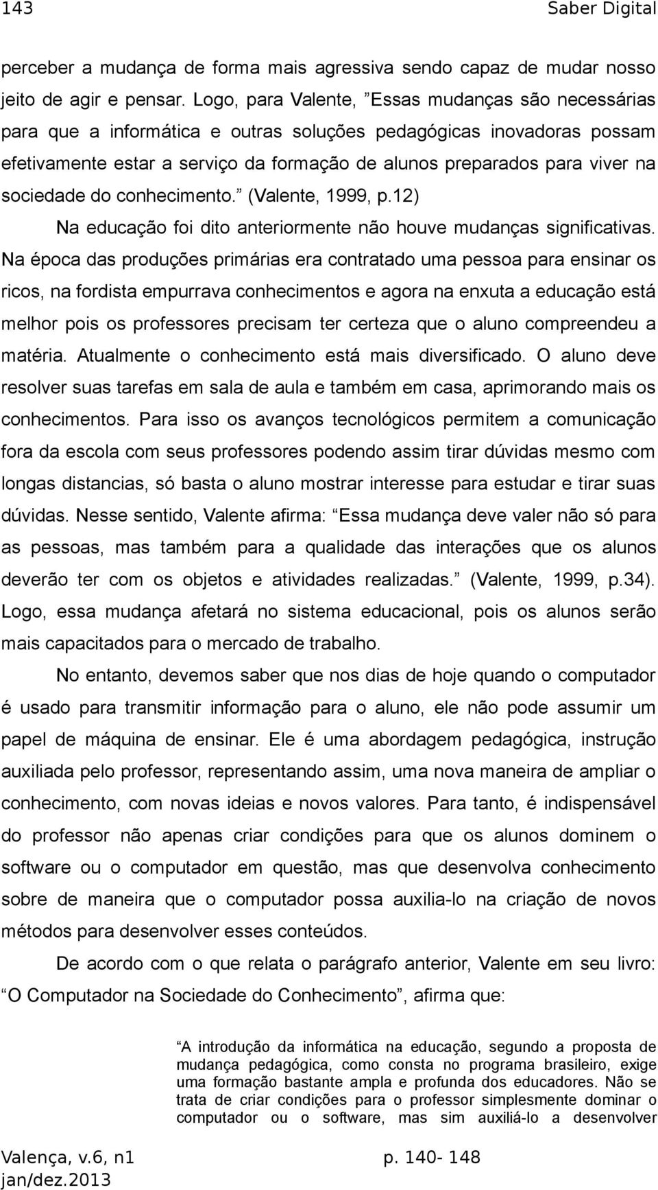 sociedade do conhecimento. (Valente, 1999, p.12) Na educação foi dito anteriormente não houve mudanças significativas.