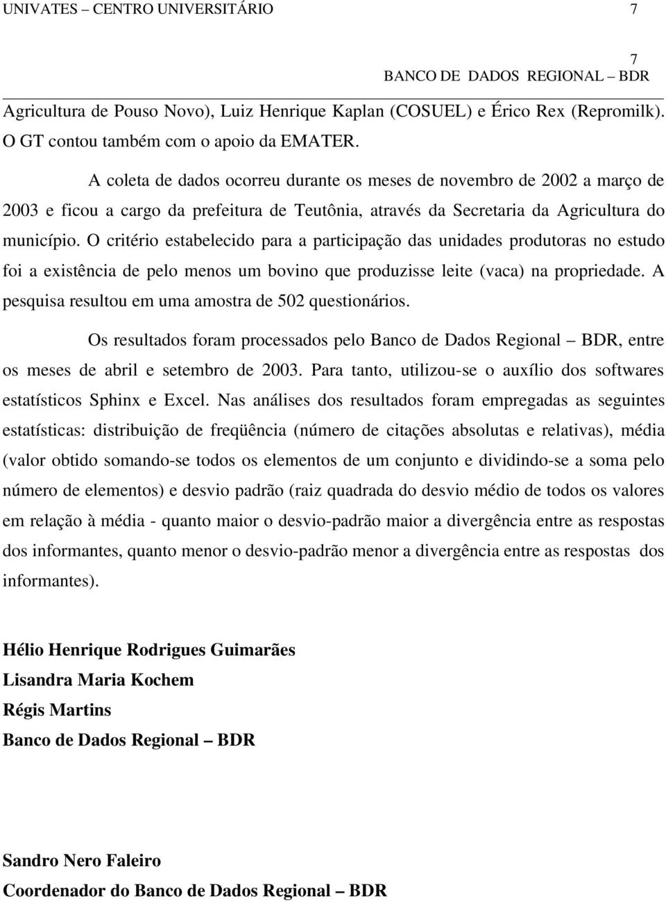 O critério estabelecido para a participação das unidades produtoras no estudo foi a existência de pelo menos um bovino que produzisse leite (vaca) na propriedade.