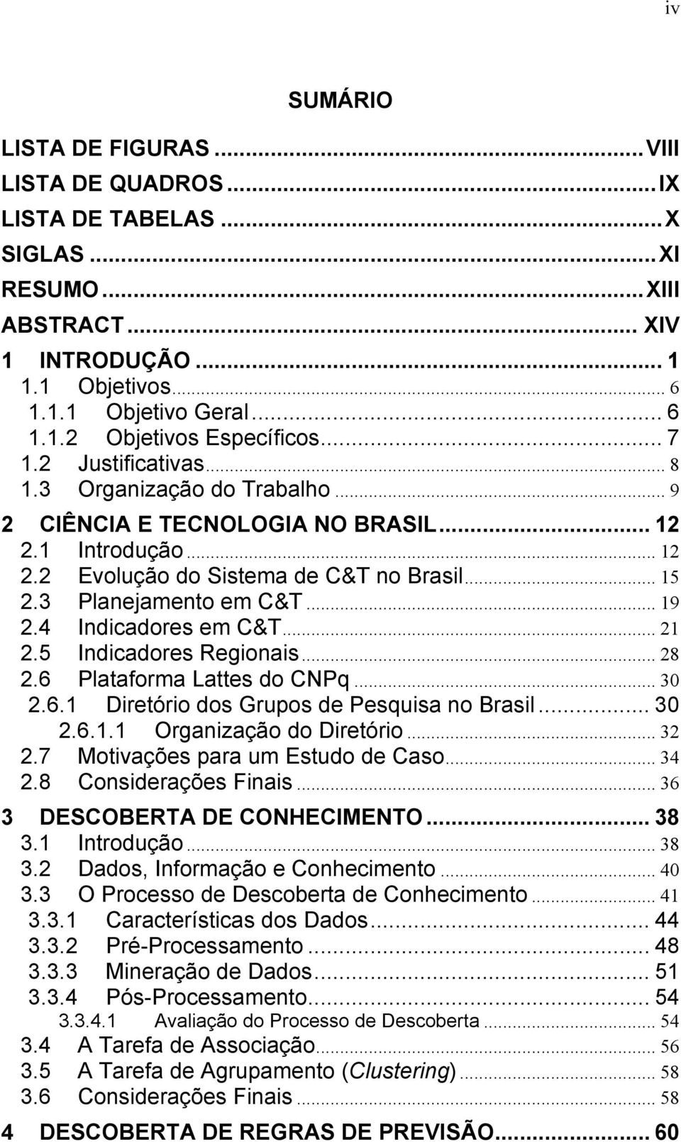 4 Indicadores em C&T... 21 2.5 Indicadores Regionais... 28 2.6 Plataforma Lattes do CNPq... 30 2.6.1 Diretório dos Grupos de Pesquisa no Brasil... 30 2.6.1.1 Organização do Diretório... 32 2.