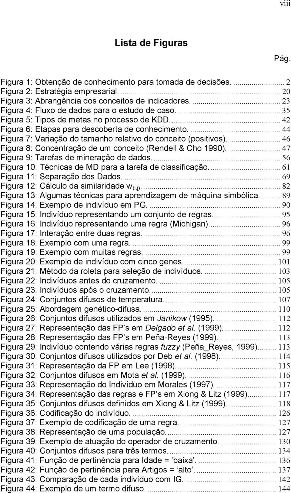 ... 44 Figura 7: Variação do tamanho relativo do conceito (positivos).... 46 Figura 8: Concentração de um conceito (Rendell & Cho 1990).... 47 Figura 9: Tarefas de mineração de dados.