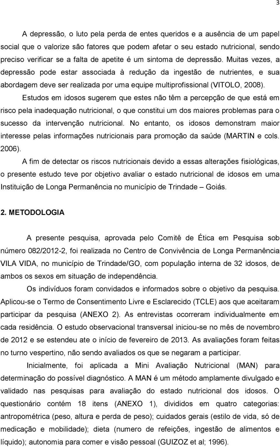 Estudos em idosos sugerem que estes não têm a percepção de que está em risco pela inadequação nutricional, o que constitui um dos maiores problemas para o sucesso da intervenção nutricional.