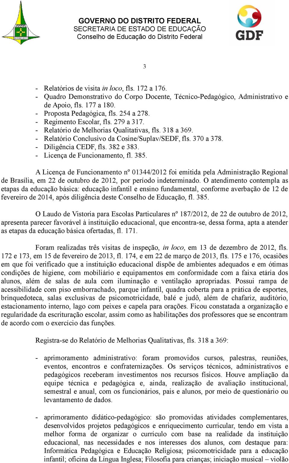 - Licença de Funcionamento, fl. 385. A Licença de Funcionamento nº 01344/2012 foi emitida pela Administração Regional de Brasília, em 22 de outubro de 2012, por período indeterminado.