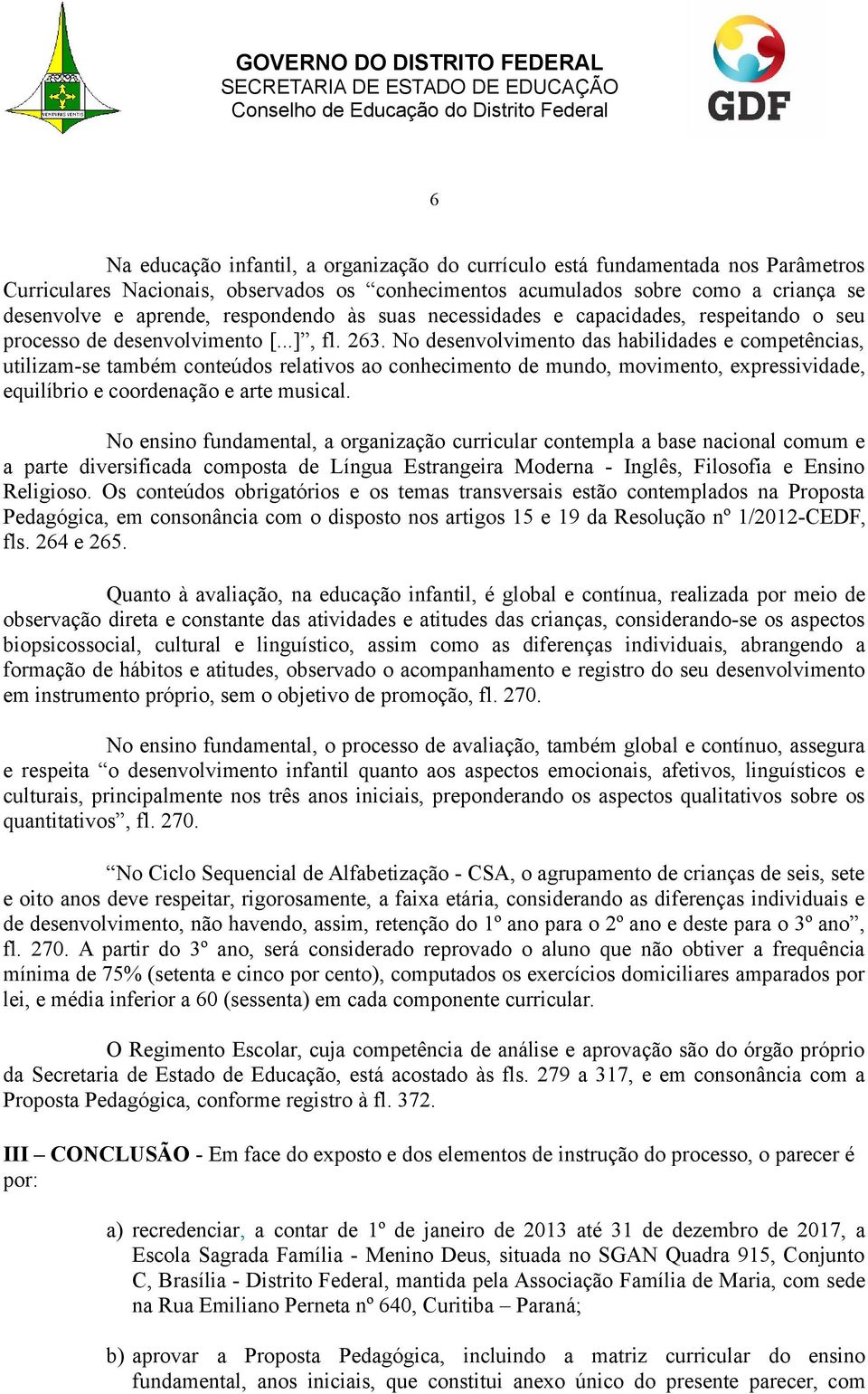 No desenvolvimento das habilidades e competências, utilizam-se também conteúdos relativos ao conhecimento de mundo, movimento, expressividade, equilíbrio e coordenação e arte musical.