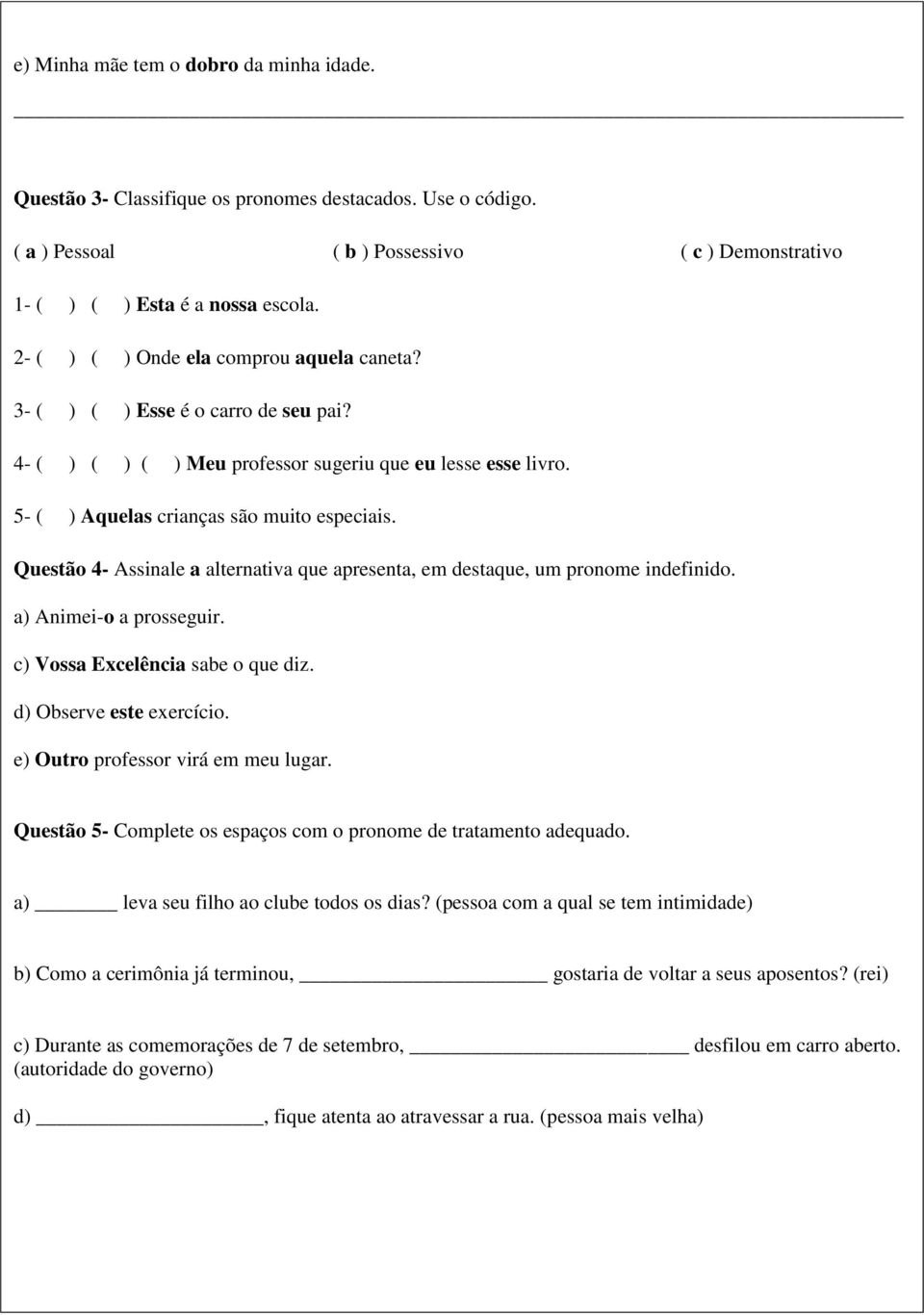 Questão 4- Assinale a alternativa que apresenta, em destaque, um pronome indefinido. a) Animei-o a prosseguir. c) Vossa Excelência sabe o que diz. d) Observe este exercício.