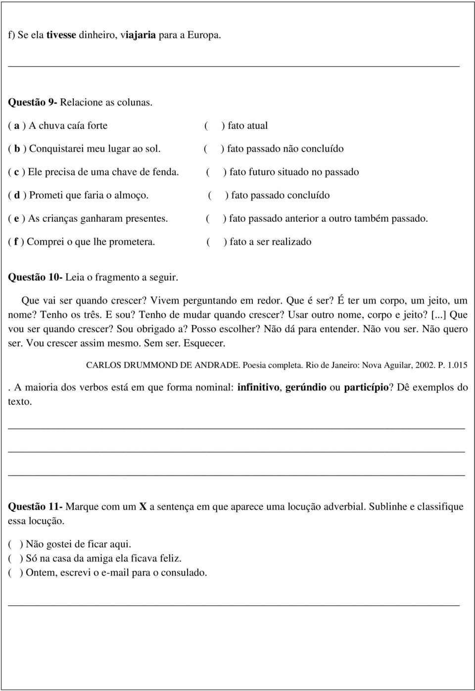 ( ) fato passado concluído ( e ) As crianças ganharam presentes. ( ) fato passado anterior a outro também passado. ( f ) Comprei o que lhe prometera.