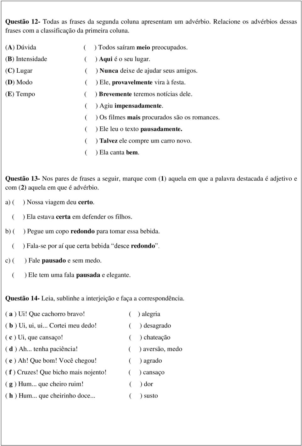 ( ) Agiu impensadamente. ( ) Os filmes mais procurados são os romances. ( ) Ele leu o texto pausadamente. ( ) Talvez ele compre um carro novo. ( ) Ela canta bem.