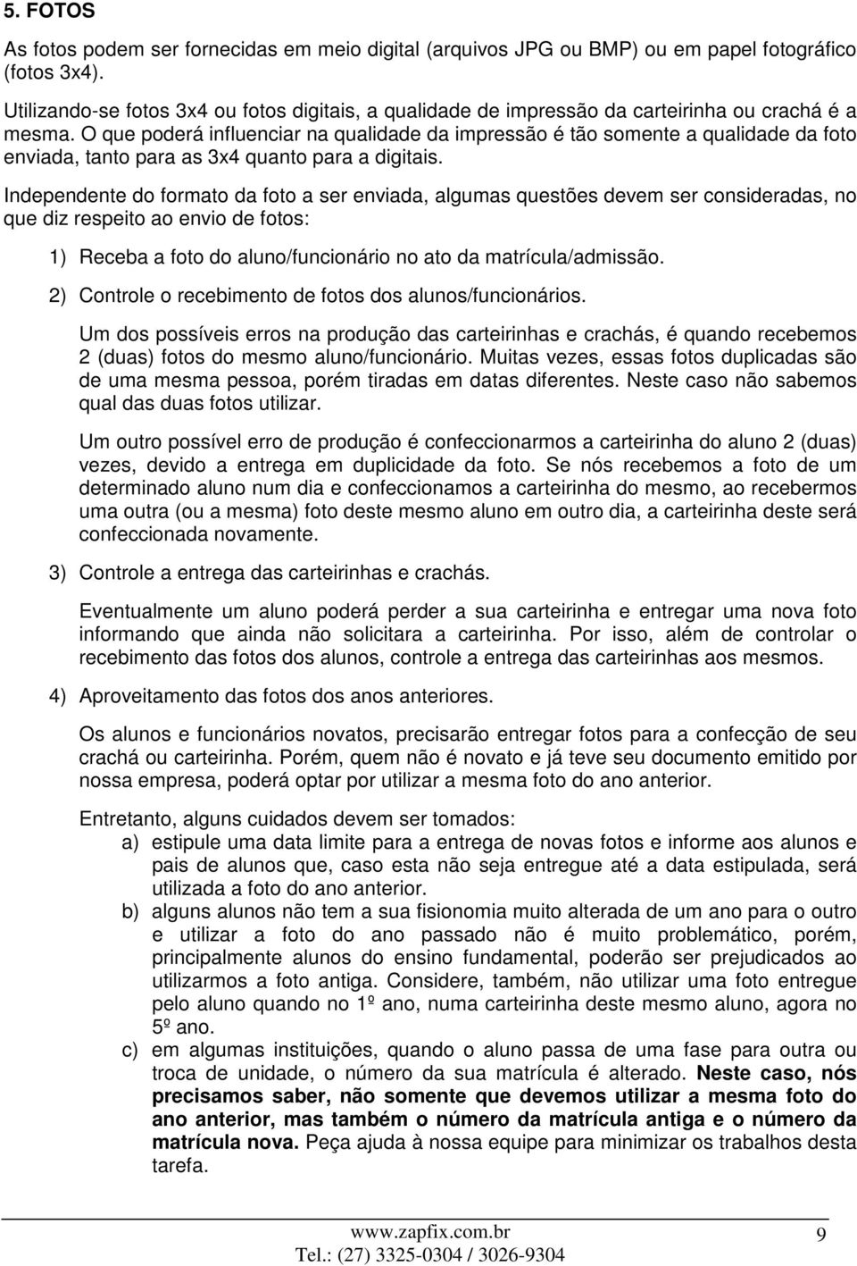 O que poderá influenciar na qualidade da impressão é tão somente a qualidade da foto enviada, tanto para as 3x4 quanto para a digitais.