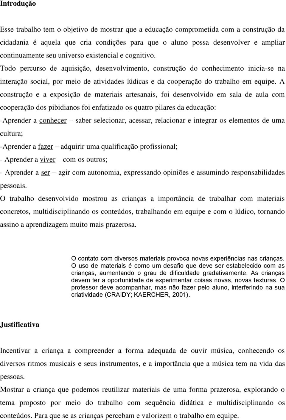 Todo percurso de aquisição, desenvolvimento, construção do conhecimento inicia-se na interação social, por meio de atividades lúdicas e da cooperação do trabalho em equipe.