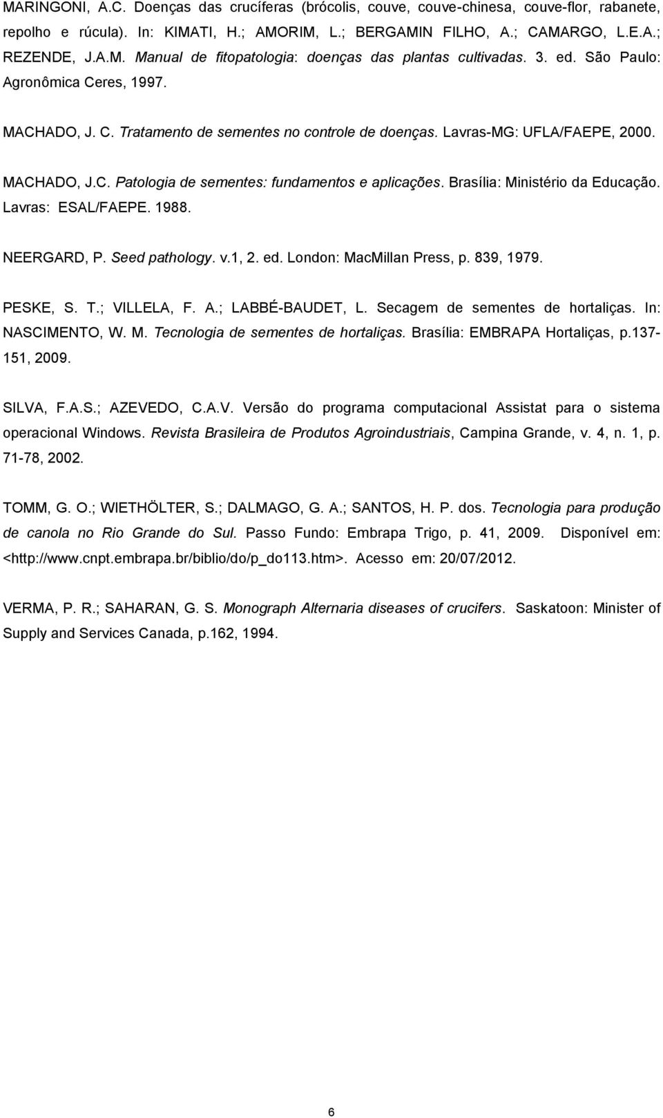 Brasília: Ministério da Educação. Lavras: ESAL/FAEPE. 1988. NEERGARD, P. Seed pathology. v.1, 2. ed. London: MacMillan Press, p. 839, 1979. PESKE, S. T.; VILLELA, F. A.; LABBÉ-BAUDET, L.