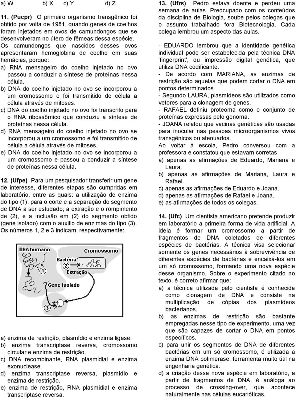 Os camundongos que nascidos desses ovos apresentaram hemoglobina de coelho em suas hemácias, porque: a) RNA mensageiro do coelho injetado no ovo passou a conduzir a síntese de proteínas nessa célula.