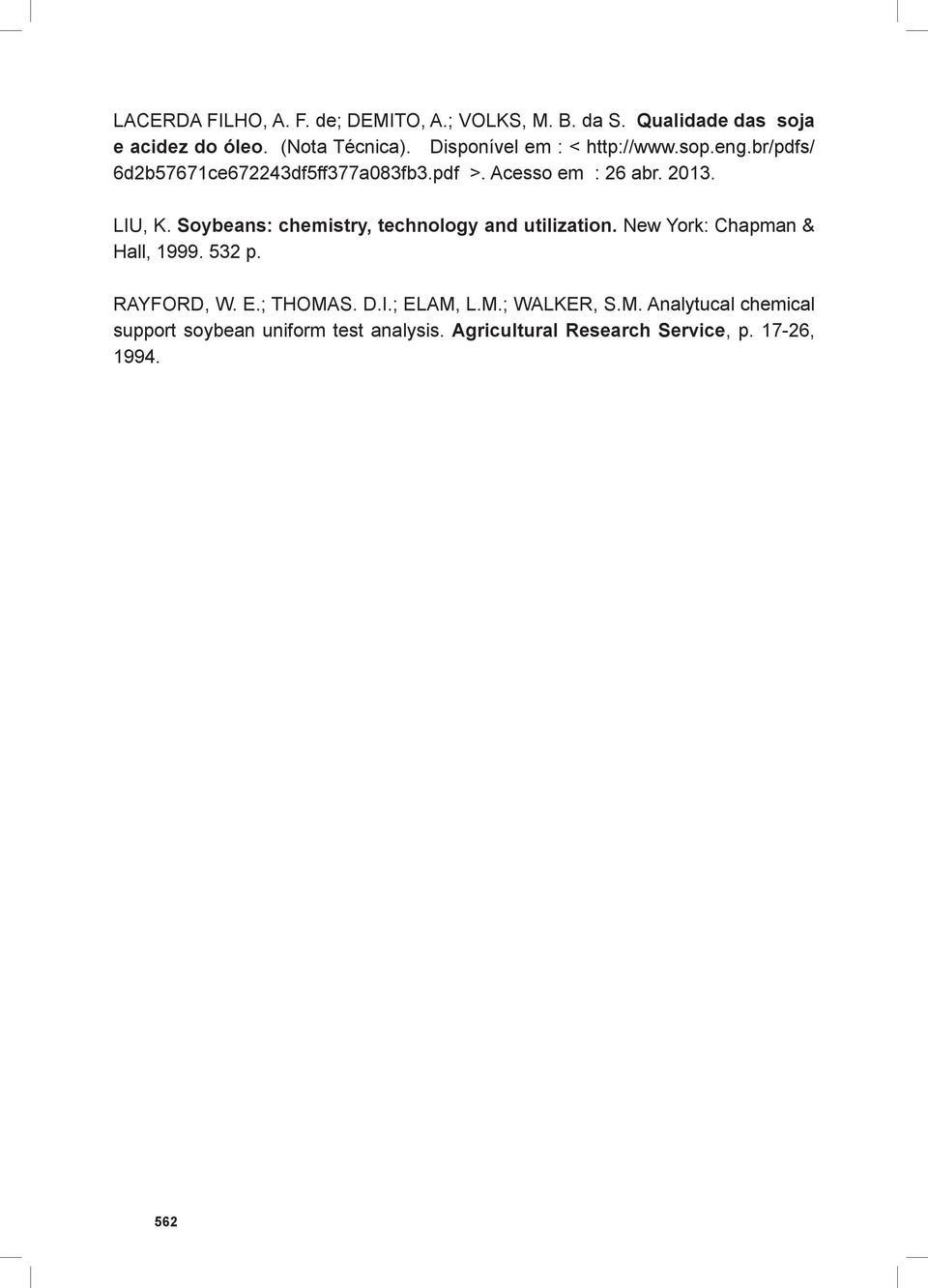 Soybeans: chemistry, technology and utilization. New York: Chapman & Hall, 1999. 532 p. RAYFORD, W. E.; THOMAS. D.I.