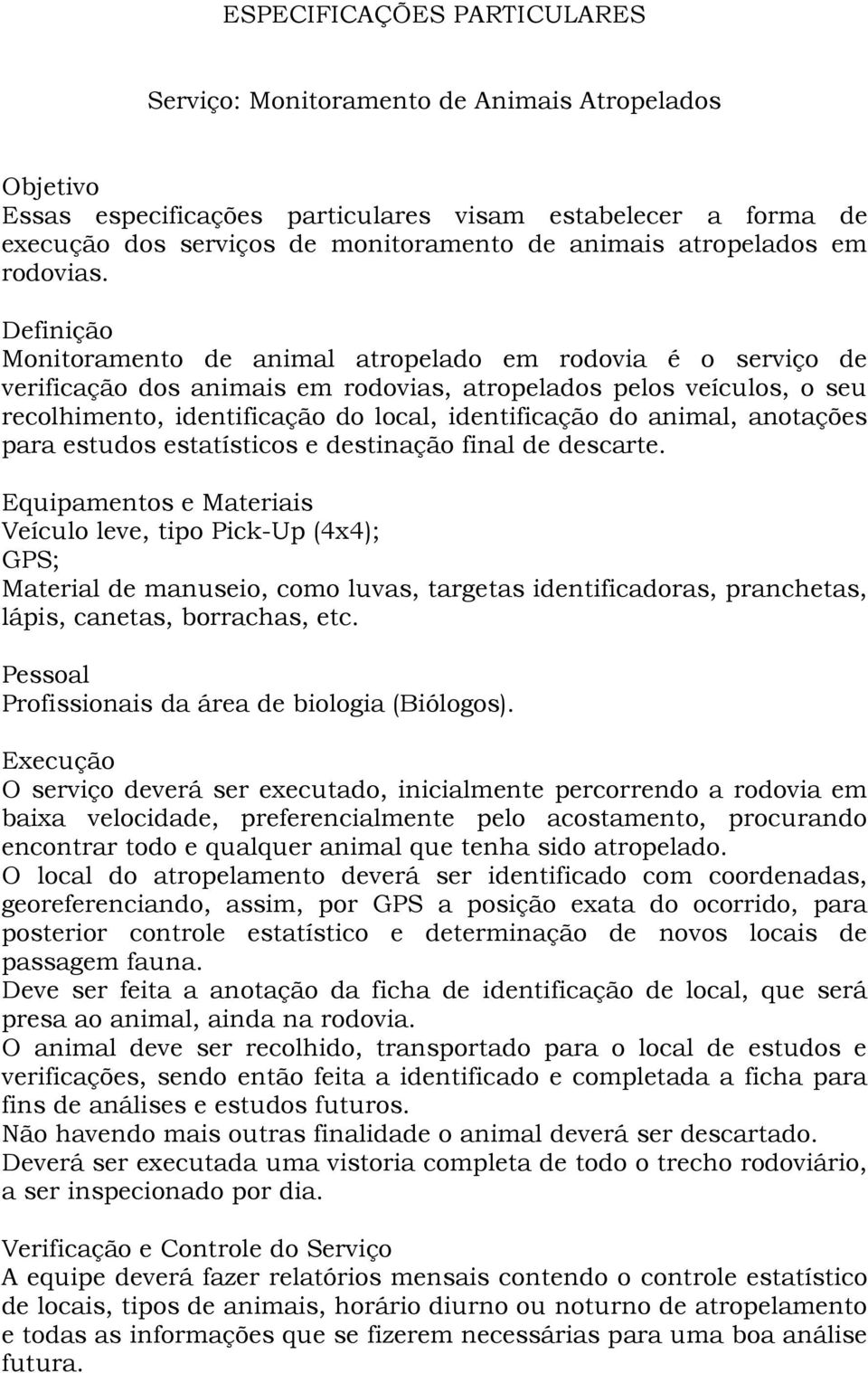 Definição Monitoramento de animal atropelado em rodovia é o serviço de verificação dos animais em rodovias, atropelados pelos veículos, o seu recolhimento, identificação do local, identificação do