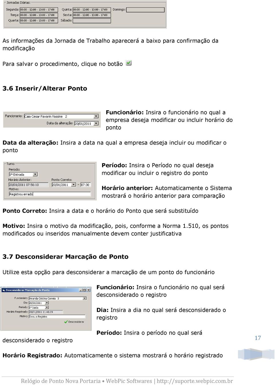 o ponto Período: Insira o Período no qual deseja modificar ou incluir o registro do ponto Horário anterior: Automaticamente o Sistema mostrará o horário anterior para comparação Ponto Correto: Insira