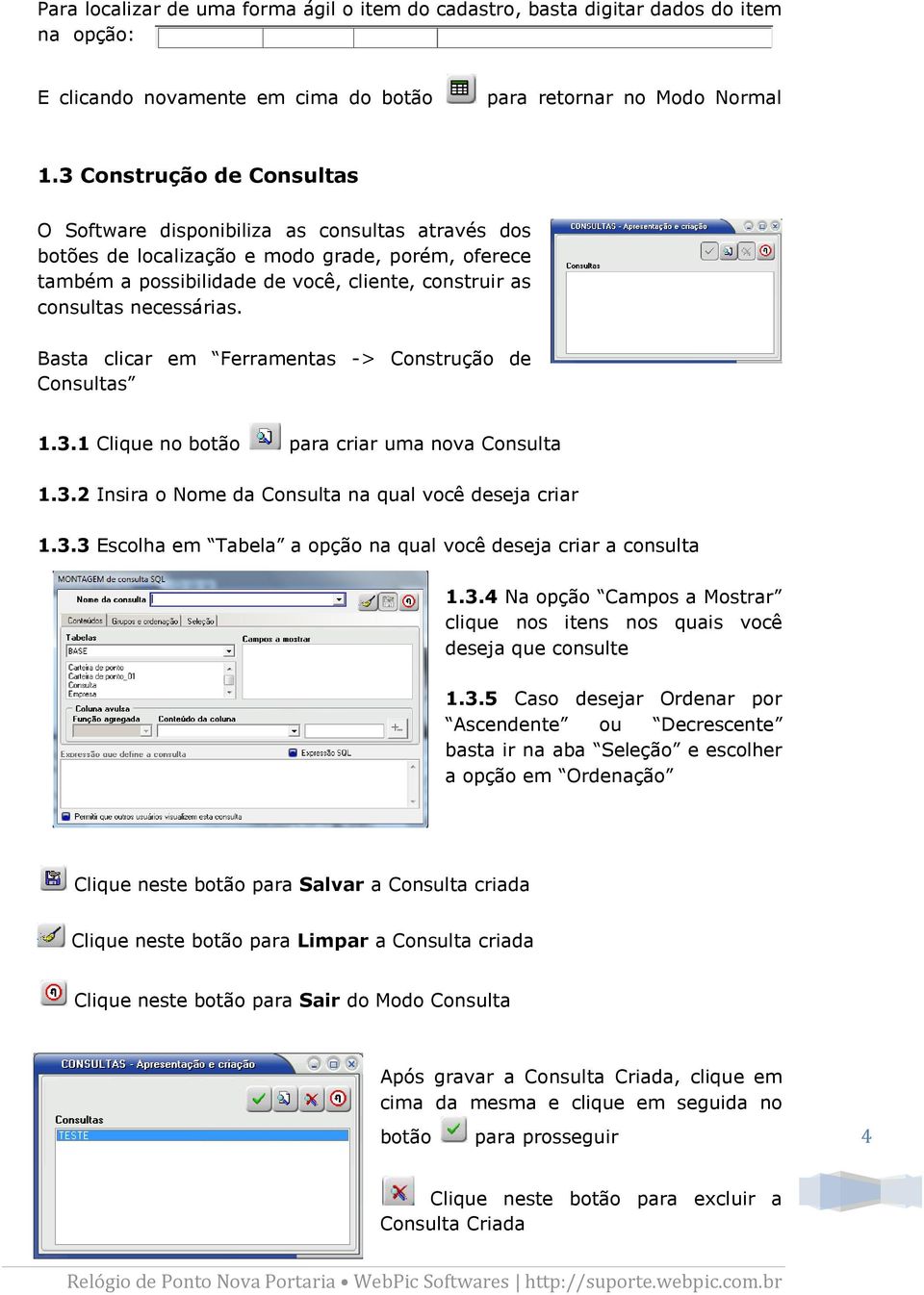 necessárias. Basta clicar em Ferramentas -> Construção de Consultas 1.3.1 Clique no botão para criar uma nova Consulta 1.3.2 Insira o Nome da Consulta na qual você deseja criar 1.3.3 Escolha em Tabela a opção na qual você deseja criar a consulta 1.