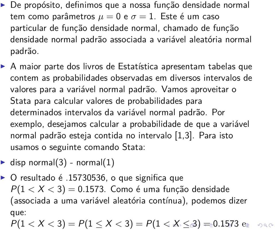 A maior parte dos livros de Estatística apresentam tabelas que contem as probabilidades observadas em diversos intervalos de valores para a variável normal padrão.
