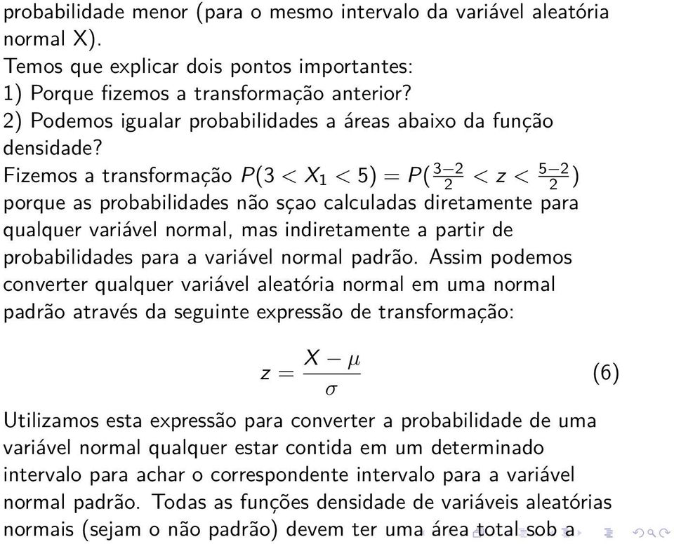 Fizemos a transformação P(3 < X 1 < 5) = P( 3 2 2 < z < 5 2 2 ) porque as probabilidades não sçao calculadas diretamente para qualquer variável normal, mas indiretamente a partir de probabilidades