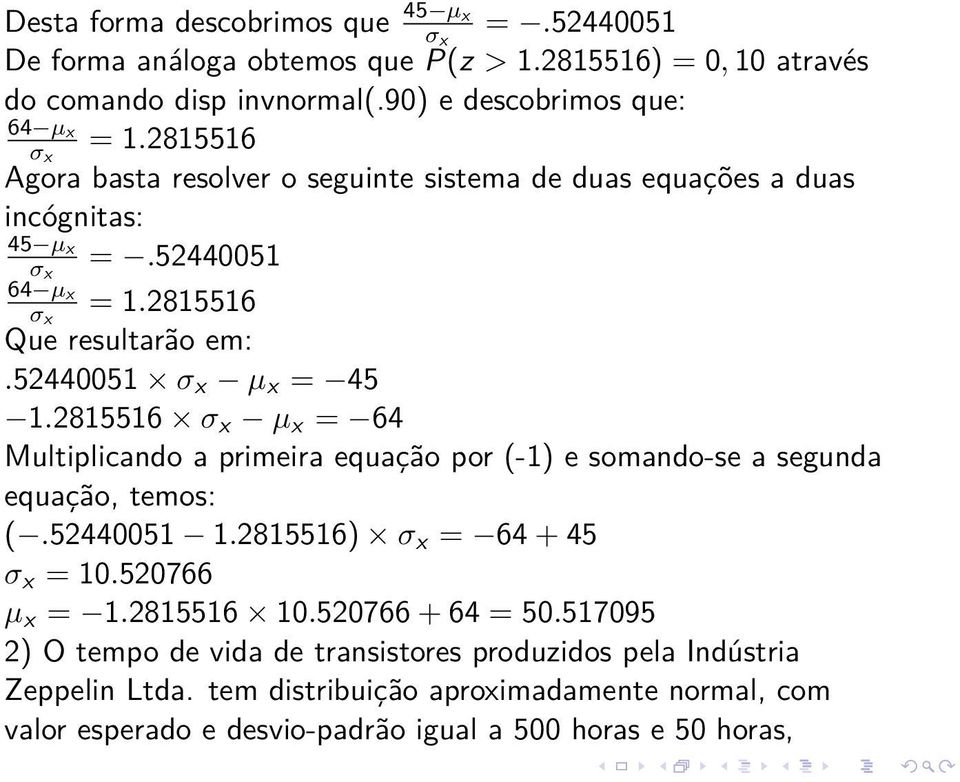 2815516 σ x µ x = 64 Multiplicando a primeira equação por (-1) e somando-se a segunda equação, temos: (.52440051 1.2815516) σ x = 64 + 45 σ x = 10.520766 µ x = 1.2815516 10.