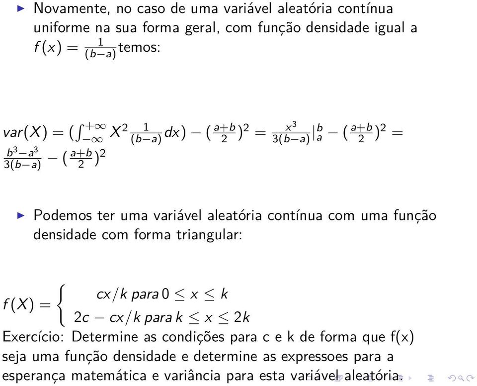 contínua com uma função densidade com forma triangular: { cx/k para 0 x k f (X) = 2c cx/k para k x 2k Exercício: Determine as condições