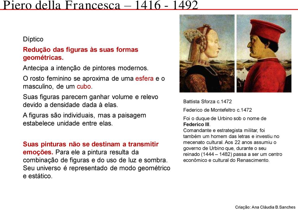 Para ele a pintura resulta da combinação de figuras e do uso de luz e sombra. Seu universo é representado de modo geométrico e estático. Battista Sforza c.1472 Federico de Montefeltro c.