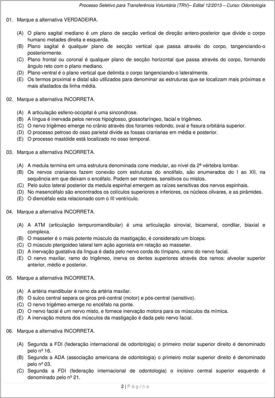 (C) Plano frontal ou coronal é qualquer plano de secção horizontal que passa através do corpo, formando ângulo reto com o plano mediano.