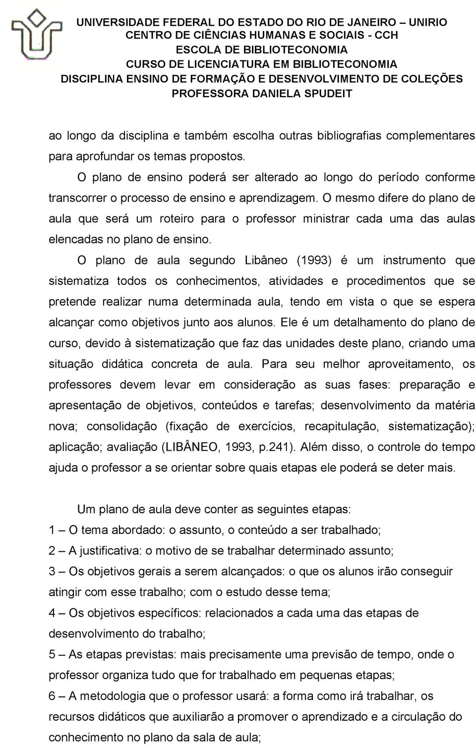 O mesmo difere do plano de aula que será um roteiro para o professor ministrar cada uma das aulas elencadas no plano de ensino.