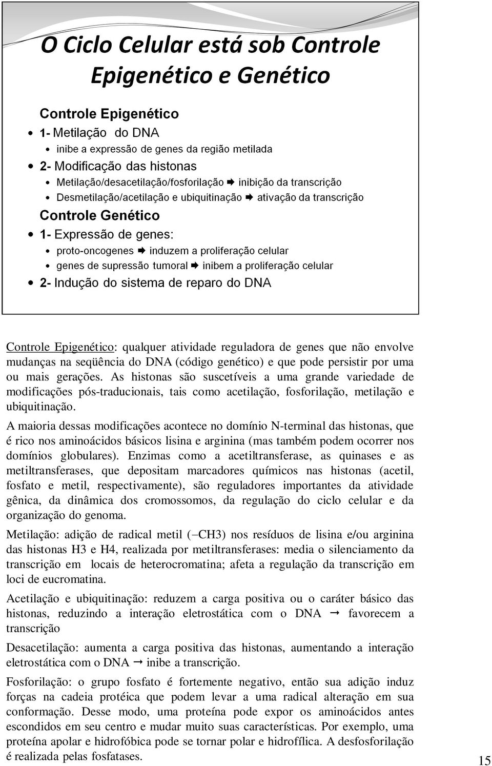 A maioria dessas modificações acontece no domínio N-terminal das histonas, que é rico nos aminoácidos básicos lisina e arginina (mas também podem ocorrer nos domínios globulares).