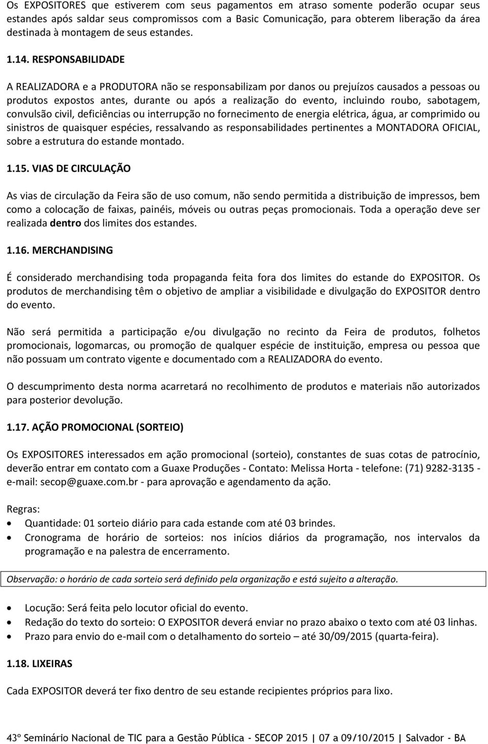 RESPONSABILIDADE A REALIZADORA e a PRODUTORA não se responsabilizam por danos ou prejuízos causados a pessoas ou produtos expostos antes, durante ou após a realização do evento, incluindo roubo,