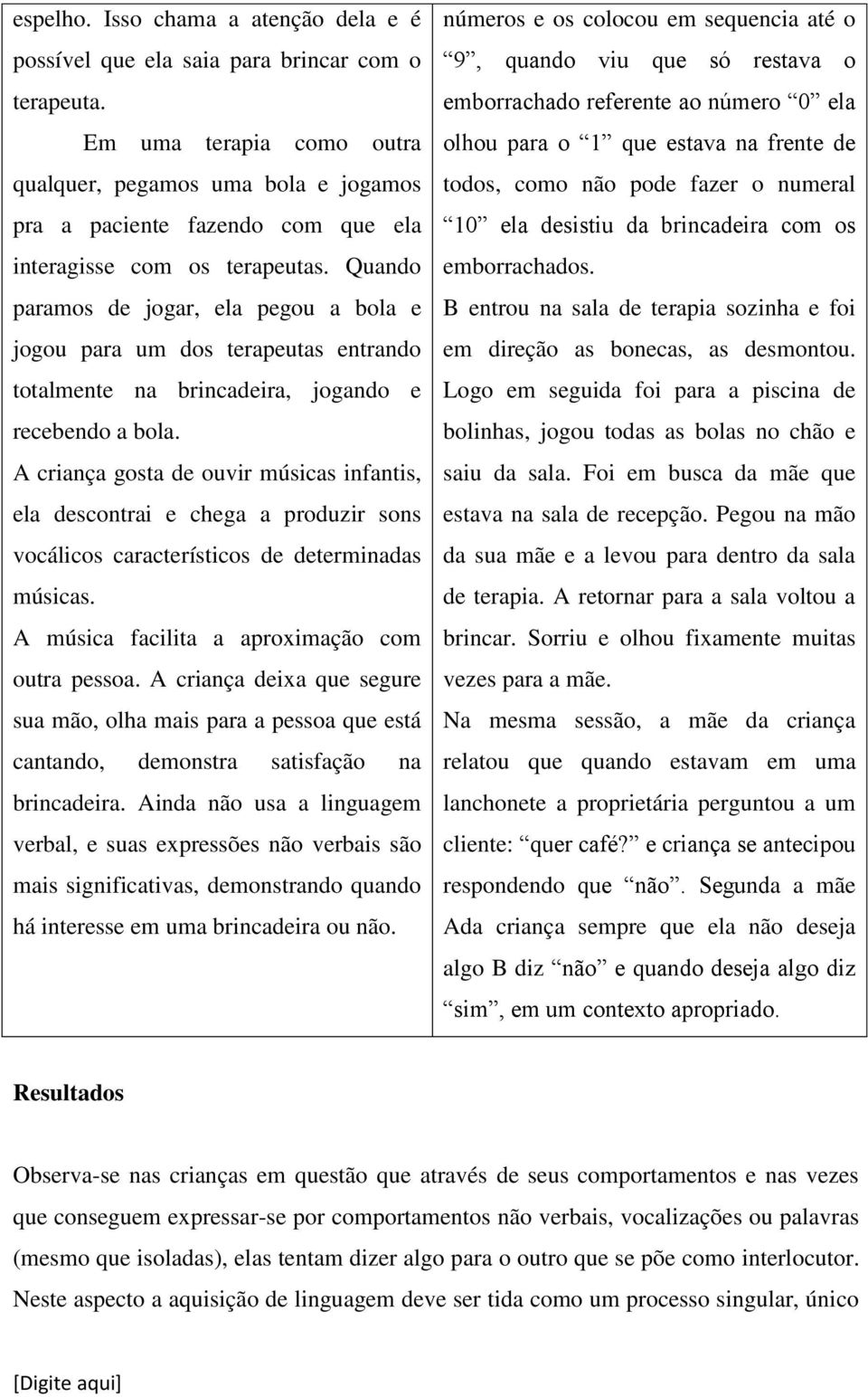 Quando paramos de jogar, ela pegou a bola e jogou para um dos terapeutas entrando totalmente na brincadeira, jogando e recebendo a bola.