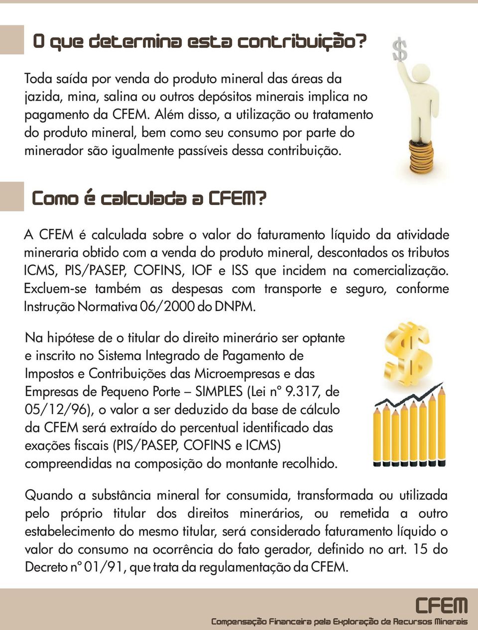 A é calculada sobre o valor do faturamento líquido da atividade mineraria obtido com a venda do produto mineral, descontados os tributos ICMS, PIS/PASEP, COFINS, IOF e ISS que incidem na