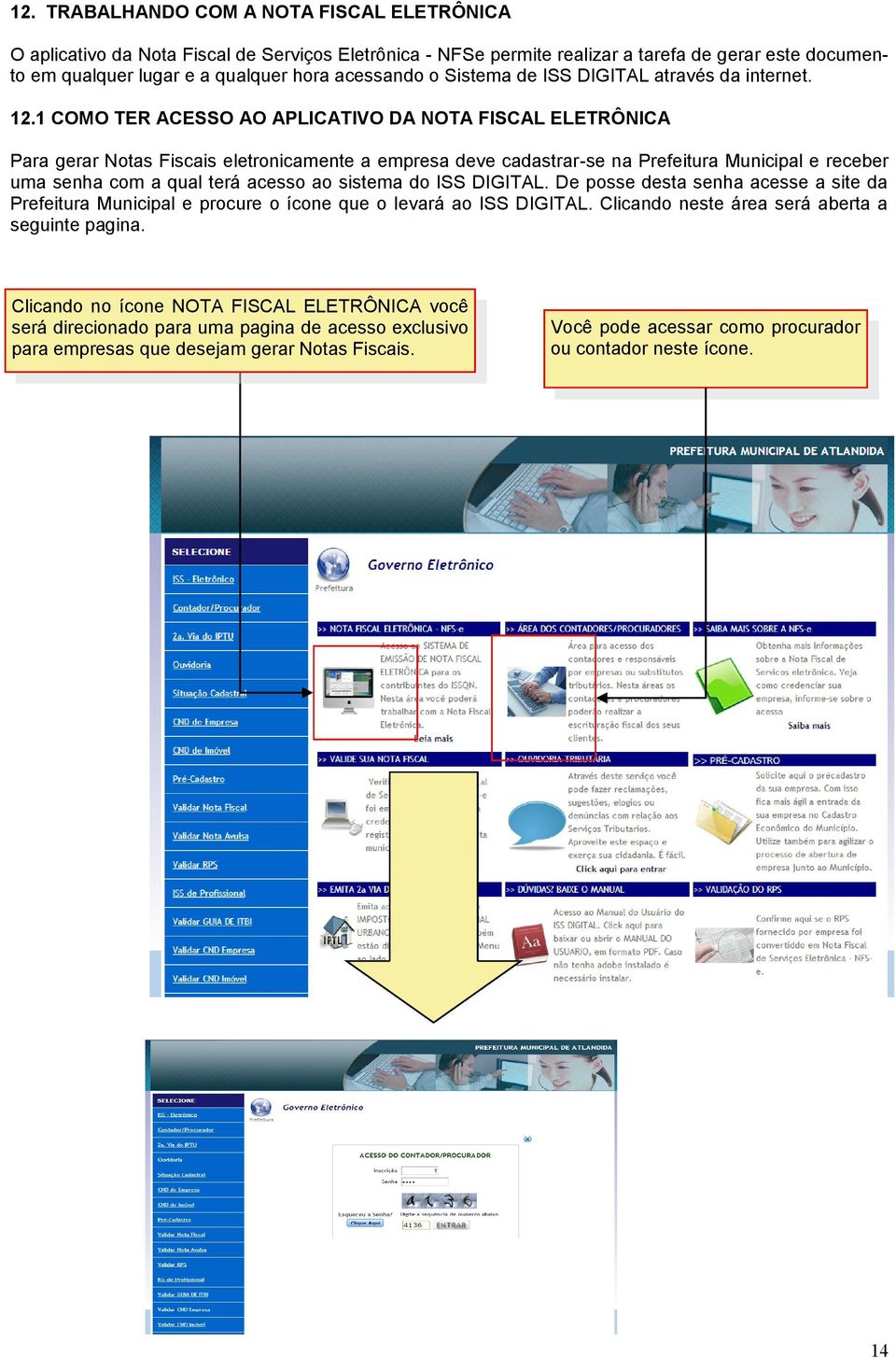 1 COMO TER ACESSO AO APLICATIVO DA NOTA FISCAL ELETRÔNICA Para gerar Notas Fiscais eletronicamente a empresa deve cadastrar-se na Prefeitura Municipal e receber uma senha com a qual terá acesso ao