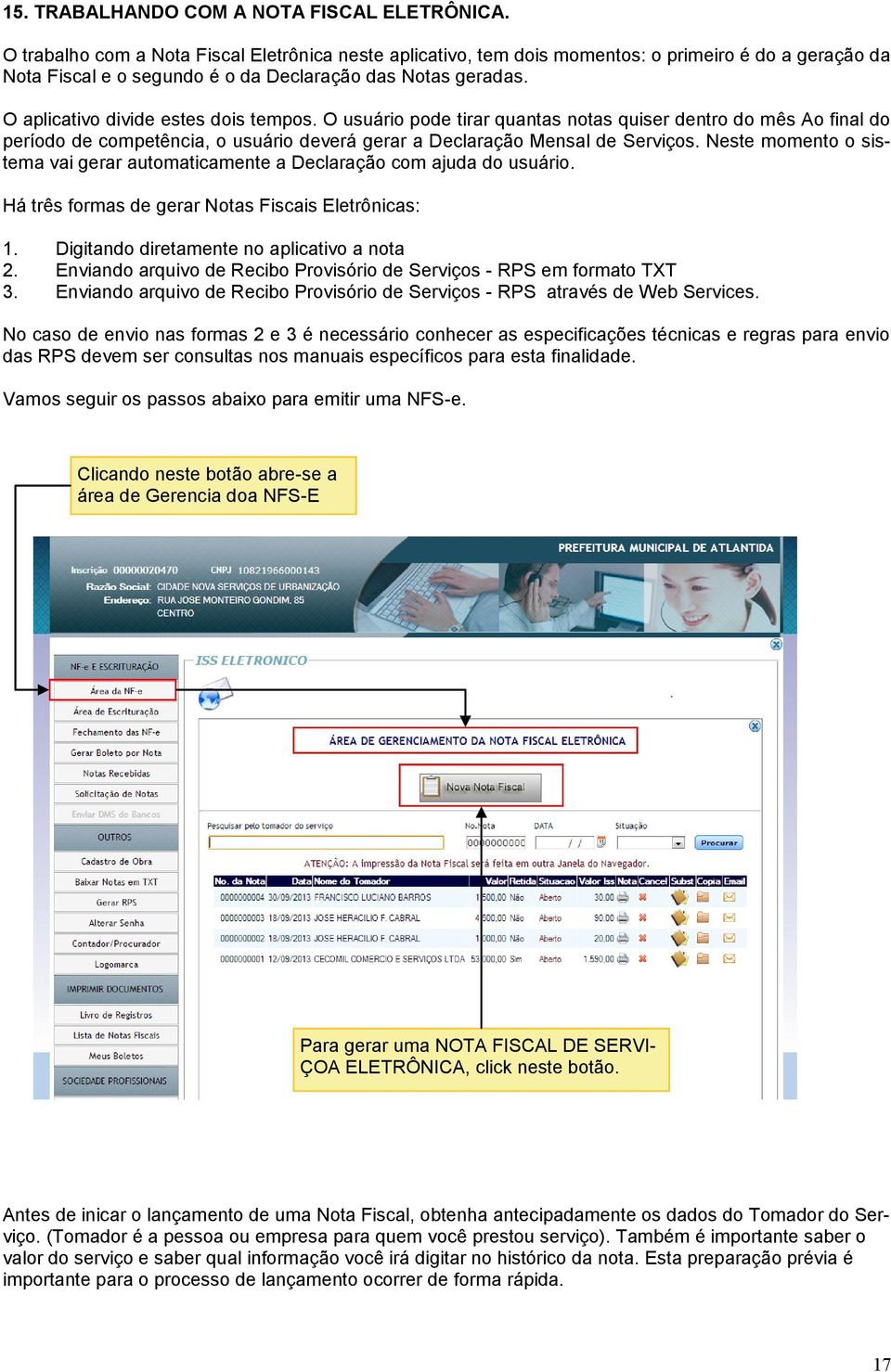 O aplicativo divide estes dois tempos. O usuário pode tirar quantas notas quiser dentro do mês Ao final do período de competência, o usuário deverá gerar a Declaração Mensal de Serviços.