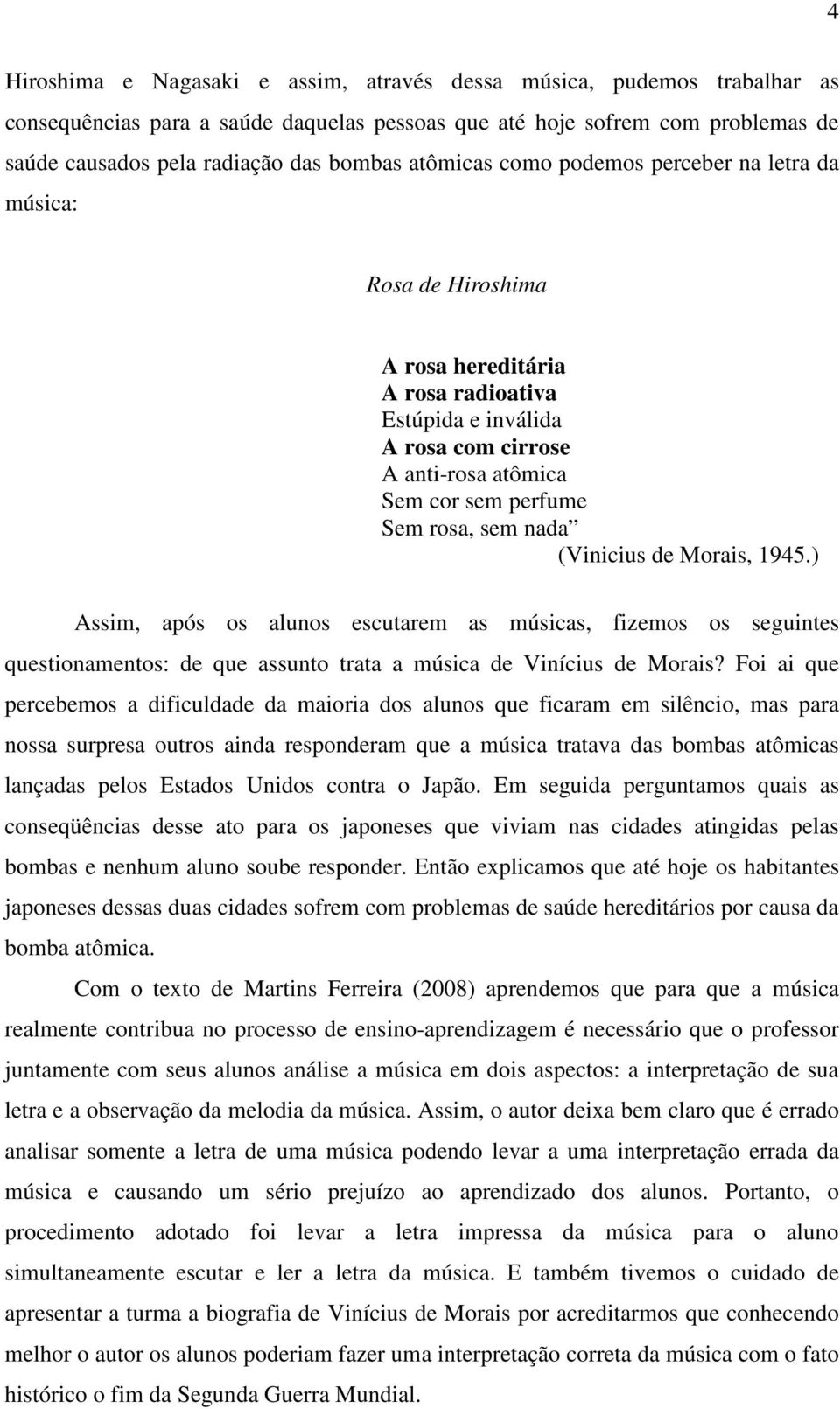 nada (Vinicius de Morais, 1945.) Assim, após os alunos escutarem as músicas, fizemos os seguintes questionamentos: de que assunto trata a música de Vinícius de Morais?