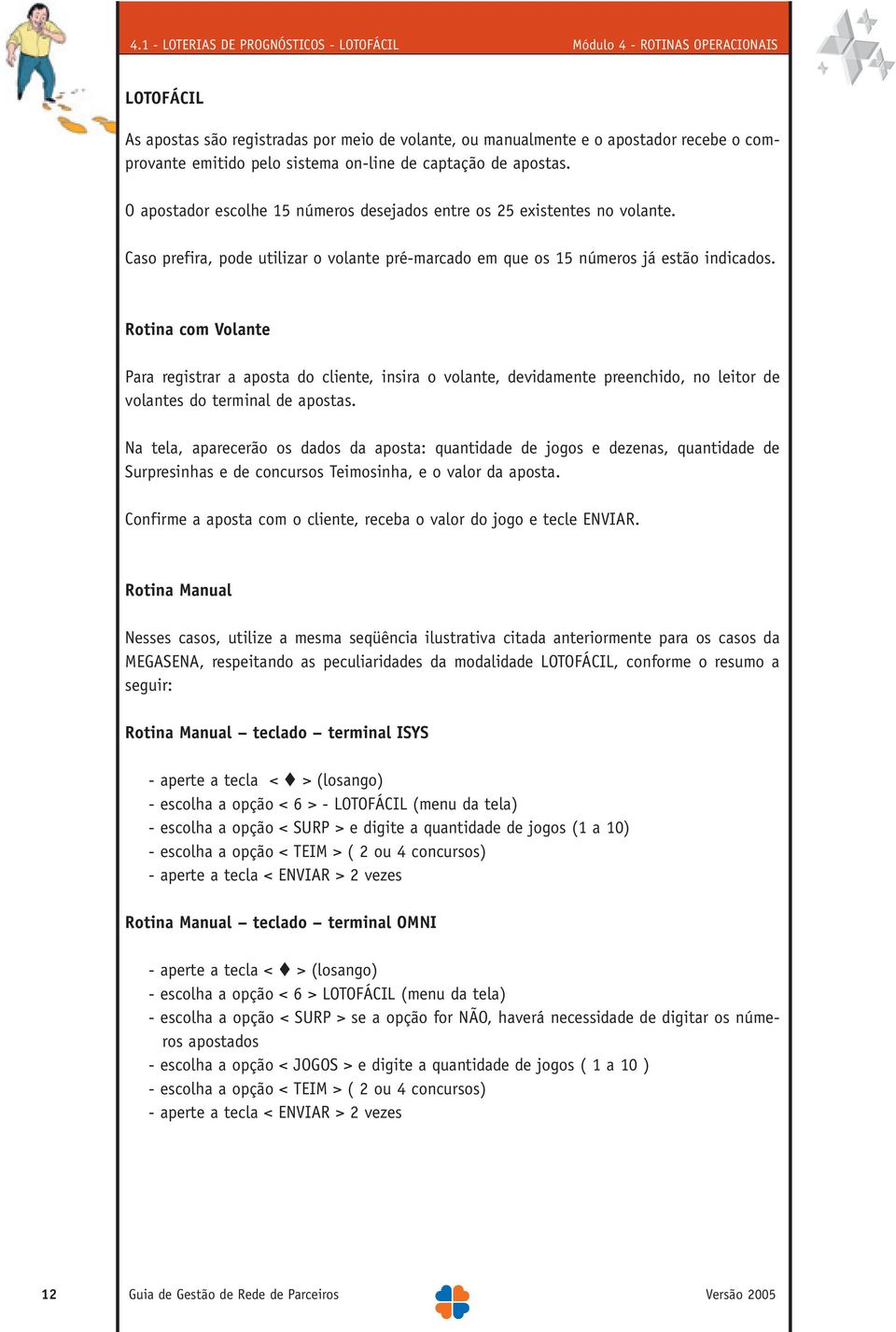 Rotina com Volante Para registrar a aposta do cliente, insira o volante, devidamente preenchido, no leitor de volantes do terminal de apostas.