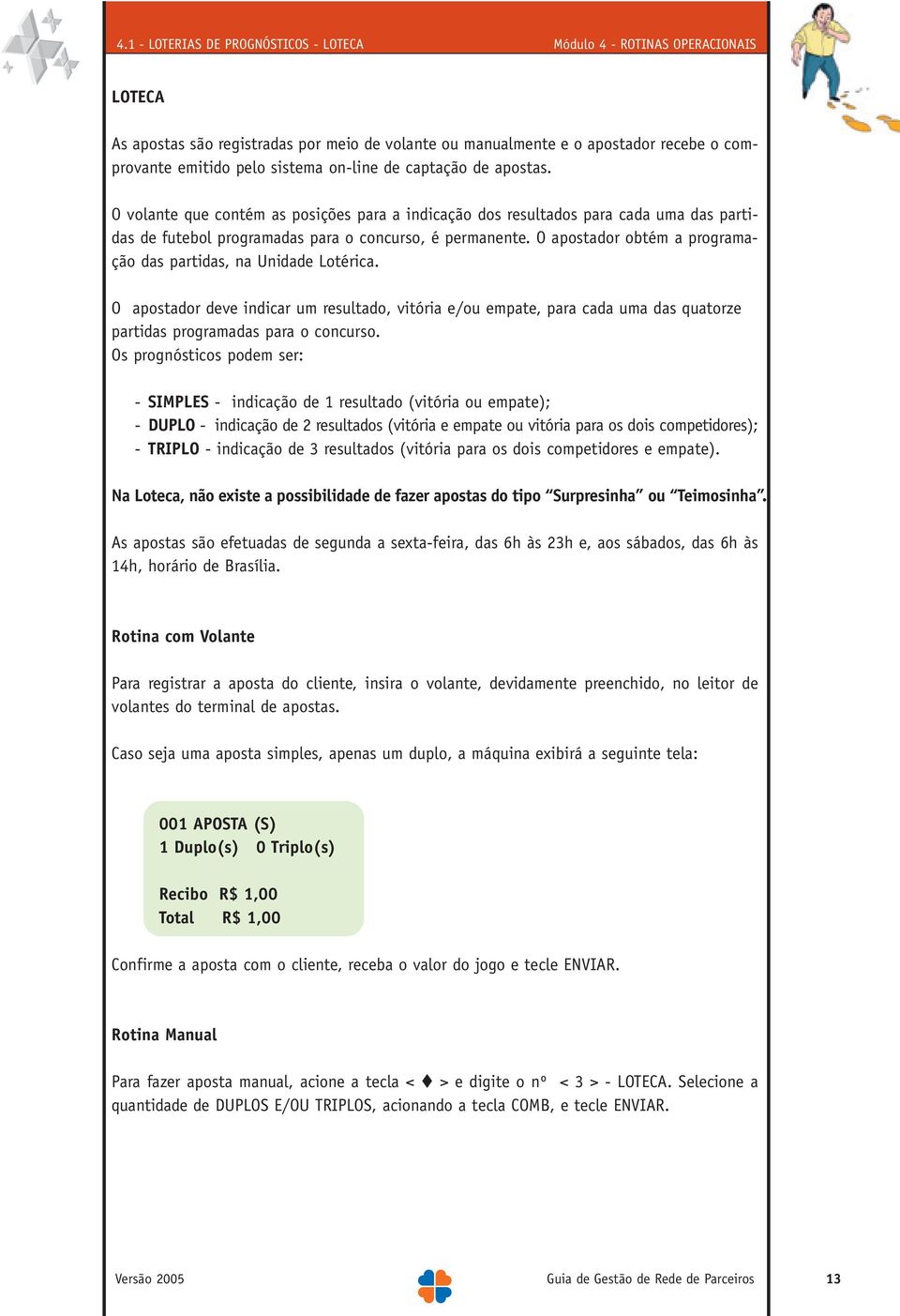 O apostador obtém a programação das partidas, na Unidade Lotérica. O apostador deve indicar um resultado, vitória e/ou empate, para cada uma das quatorze partidas programadas para o concurso.