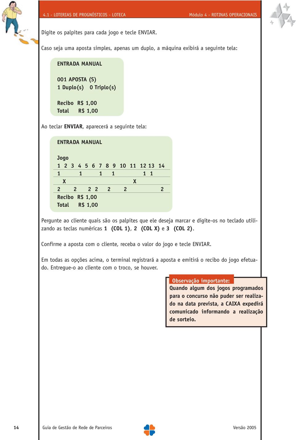 seguinte tela: ENTRADA MANUAL Jogo 1 2 3 4 5 6 7 8 9 10 11 12 13 14 1 1 1 1 1 1 X X 2 2 2 2 2 2 2 Recibo R$ 1,00 Total R$ 1,00 Pergunte ao cliente quais são os palpites que ele deseja marcar e