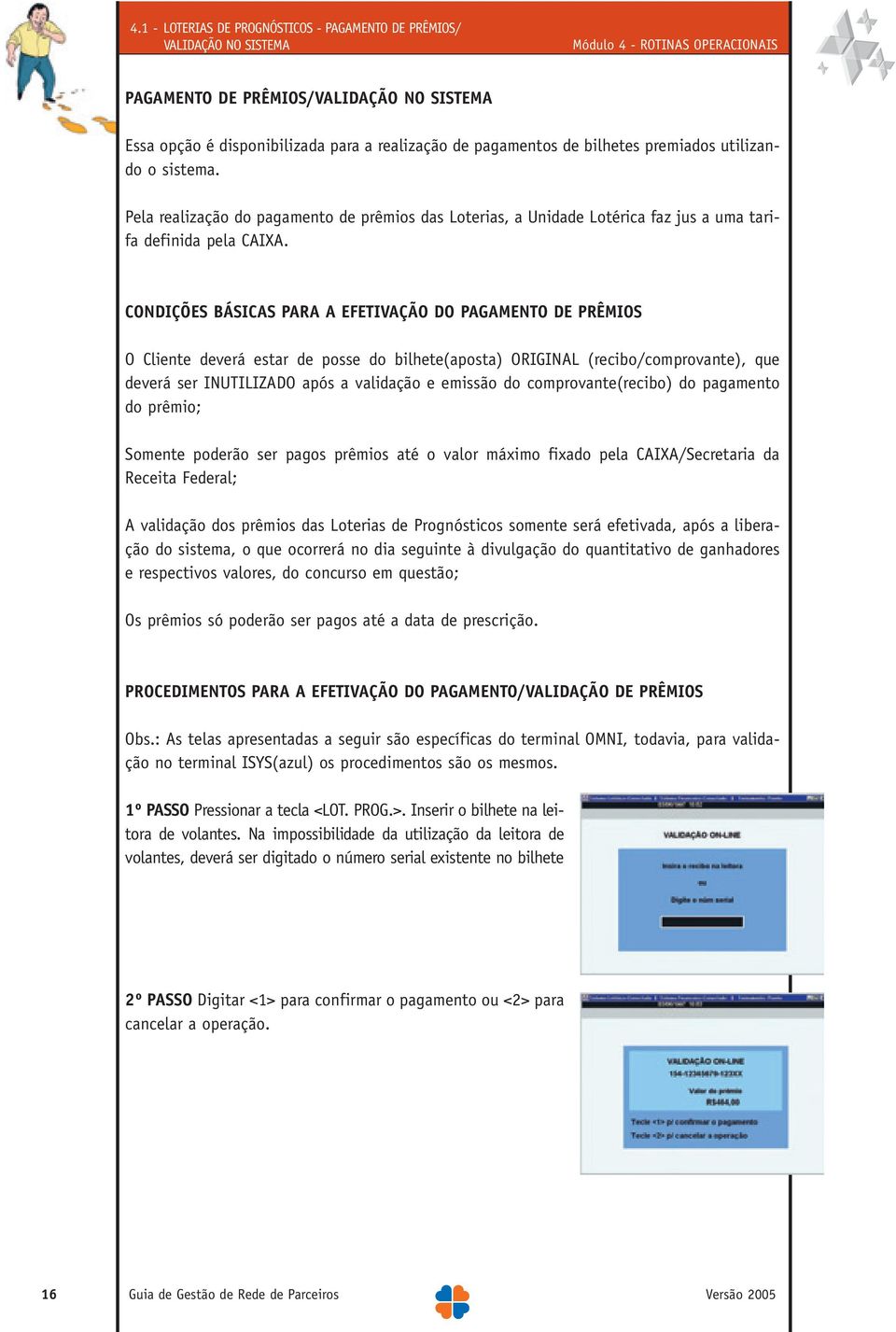 CONDIÇÕES BÁSICAS PARA A EFETIVAÇÃO DO PAGAMENTO DE PRÊMIOS O Cliente deverá estar de posse do bilhete(aposta) ORIGINAL (recibo/comprovante), que deverá ser INUTILIZADO após a validação e emissão do