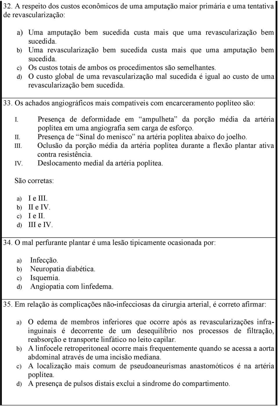 d) O custo global de uma revascularização mal sucedida é igual ao custo de uma revascularização bem sucedida. 33. Os achados angiográficos mais compatíveis com encarceramento poplíteo são: I.