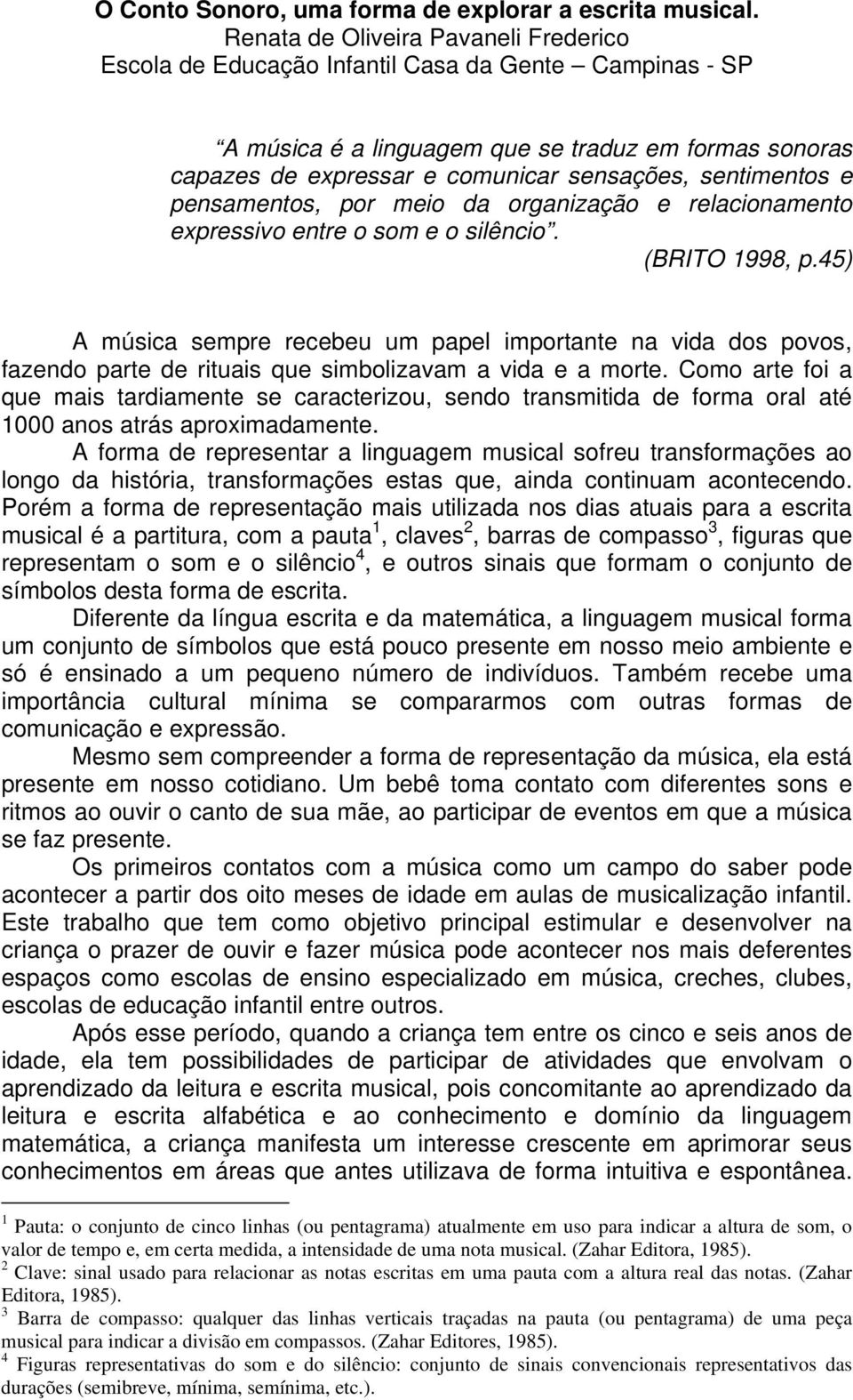 sentimentos e pensamentos, por meio da organização e relacionamento expressivo entre o som e o silêncio. (BRITO 1998, p.