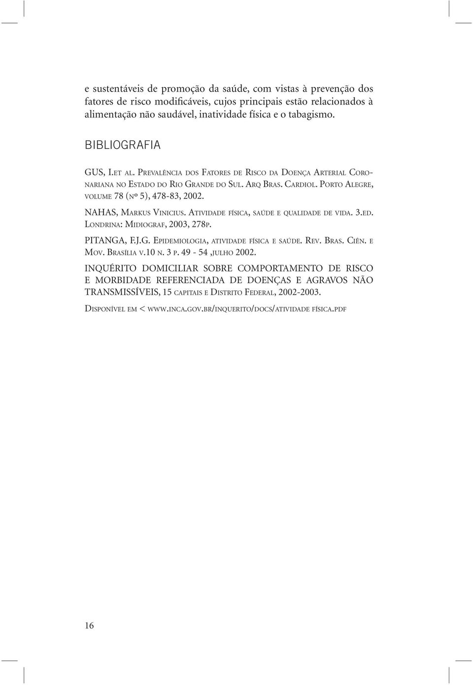 NAHAS, MARKUS VINICIUS. ATIVIDADE FÍSICA, SAÚDE E QUALIDADE DE VIDA. 3.ED. LONDRINA: MIDIOGRAF, 2003, 278P. PITANGA, F.J.G. EPIDEMIOLOGIA, ATIVIDADE FÍSICA E SAÚDE. REV. BRAS. CIÊN. E MOV. BRASÍLIA V.