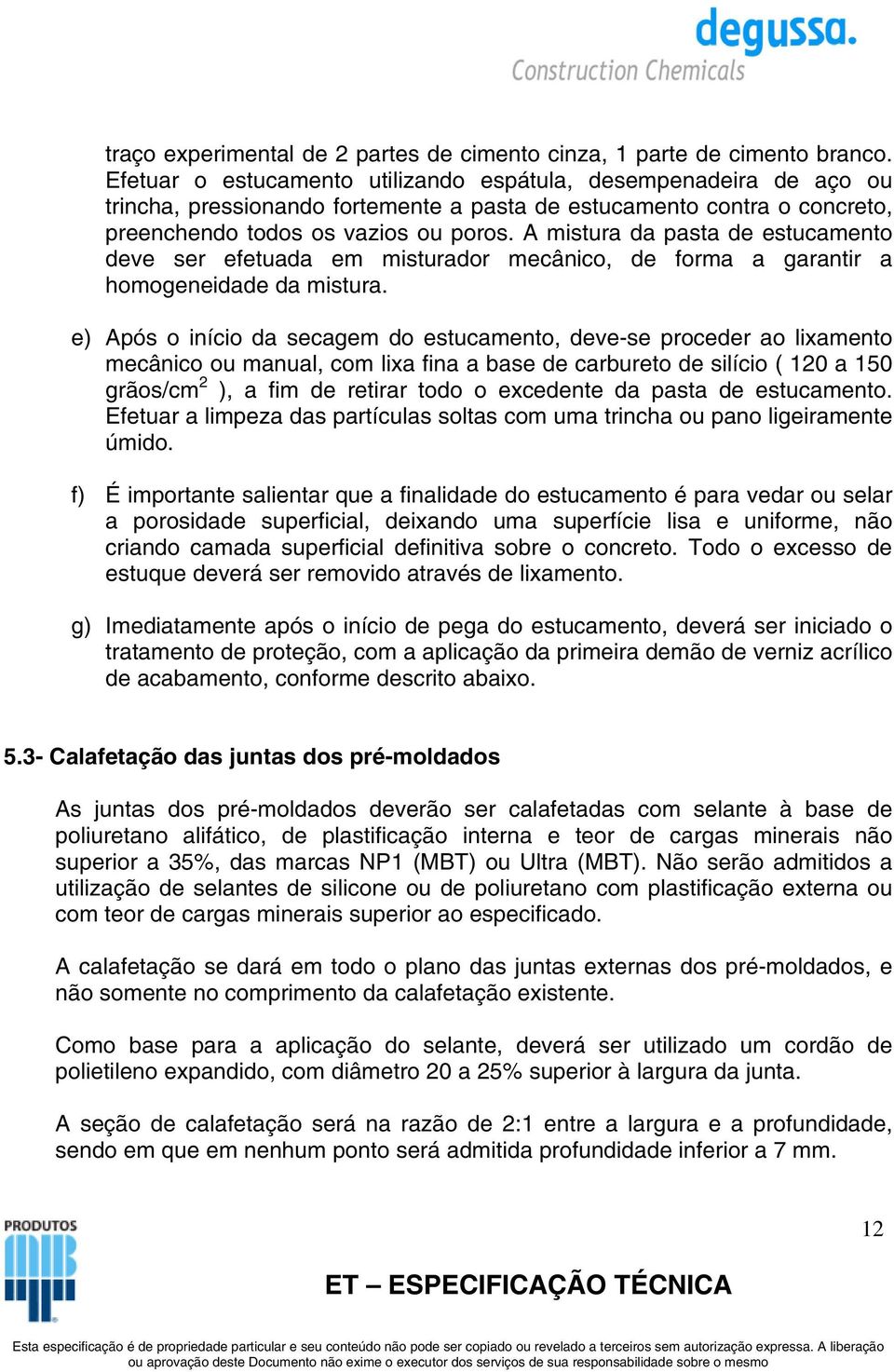 A mistura da pasta de estucamento deve ser efetuada em misturador mecânico, de forma a garantir a homogeneidade da mistura.