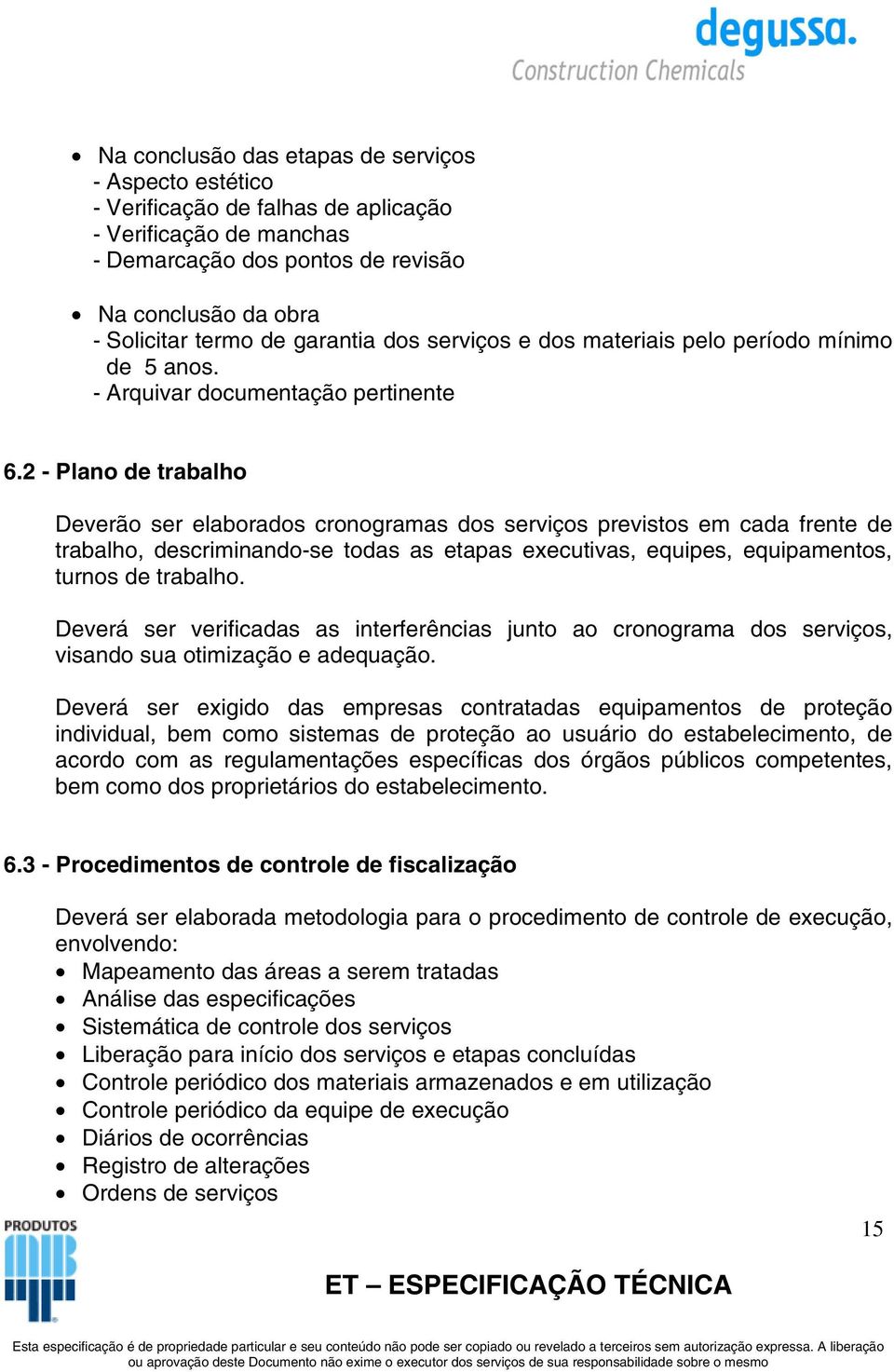 2 - Plano de trabalho Deverão ser elaborados cronogramas dos serviços previstos em cada frente de trabalho, descriminando-se todas as etapas executivas, equipes, equipamentos, turnos de trabalho.